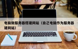 郑州电脑做服务器搭建网站（自己电脑作为服务器建网站）