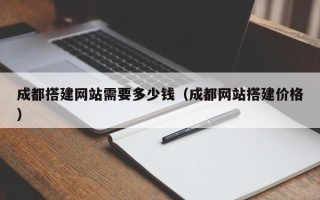 郑州成都搭建网站需要多少钱（成都网站搭建价格）