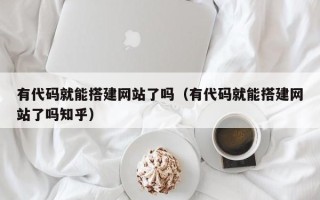 郑州有代码就能搭建网站了吗（有代码就能搭建网站了吗知乎）