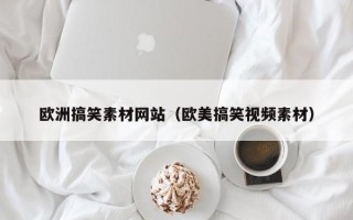 郑州欧洲搞笑素材网站（欧美搞笑视频素材）