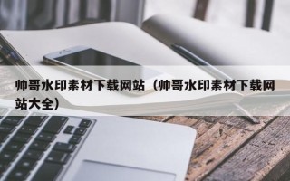 郑州帅哥水印素材下载网站（帅哥水印素材下载网站大全）