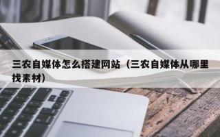 郑州三农自媒体怎么搭建网站（三农自媒体从哪里找素材）