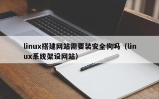 郑州linux搭建网站需要装安全狗吗（linux系统架设网站）