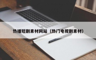 郑州热播短剧素材网站（热门电视剧素材）