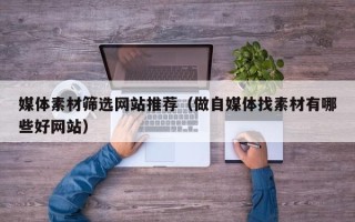 郑州媒体素材筛选网站推荐（做自媒体找素材有哪些好网站）