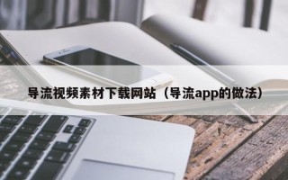 郑州导流视频素材下载网站（导流app的做法）