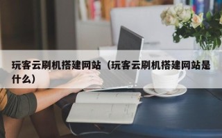 郑州玩客云刷机搭建网站（玩客云刷机搭建网站是什么）