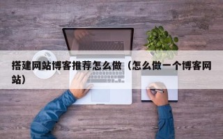 郑州搭建网站博客推荐怎么做（怎么做一个博客网站）