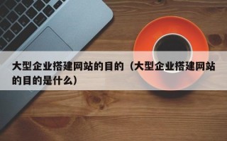郑州大型企业搭建网站的目的（大型企业搭建网站的目的是什么）