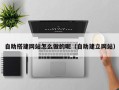 郑州自助搭建网站怎么做的呢（自助建立网站）