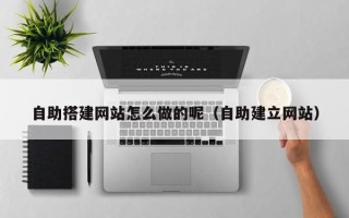 郑州自助搭建网站怎么做的呢（自助建立网站）