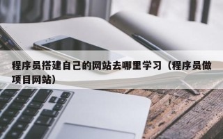 郑州程序员搭建自己的网站去哪里学习（程序员做项目网站）