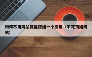 郑州如何不用网站就能搭建一个应用（不花钱建网站）