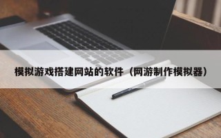 郑州模拟游戏搭建网站的软件（网游制作模拟器）