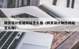 郑州网页设计搭建网站怎么做（网页设计制作网站怎么做）